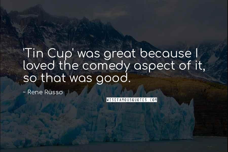 Rene Russo Quotes: 'Tin Cup' was great because I loved the comedy aspect of it, so that was good.