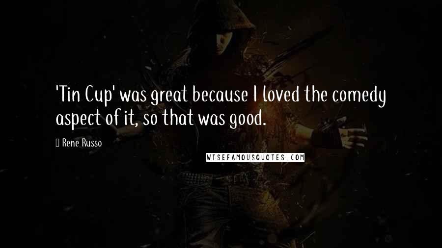 Rene Russo Quotes: 'Tin Cup' was great because I loved the comedy aspect of it, so that was good.