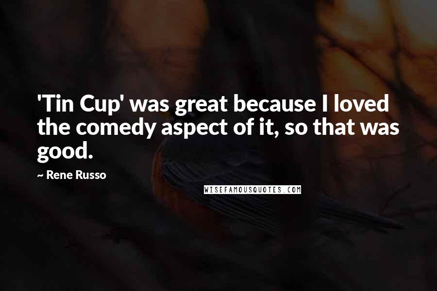 Rene Russo Quotes: 'Tin Cup' was great because I loved the comedy aspect of it, so that was good.