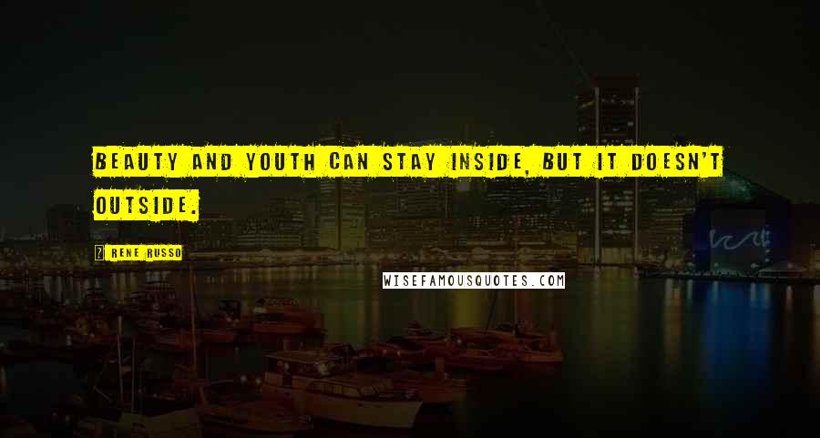 Rene Russo Quotes: Beauty and youth can stay inside, but it doesn't outside.