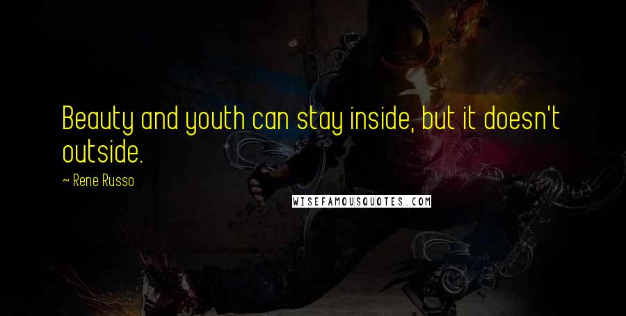 Rene Russo Quotes: Beauty and youth can stay inside, but it doesn't outside.