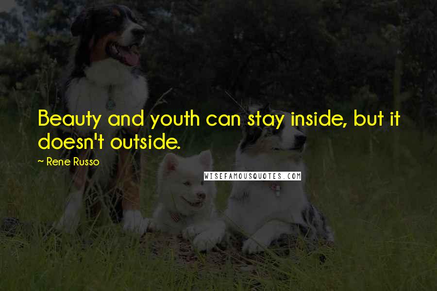 Rene Russo Quotes: Beauty and youth can stay inside, but it doesn't outside.