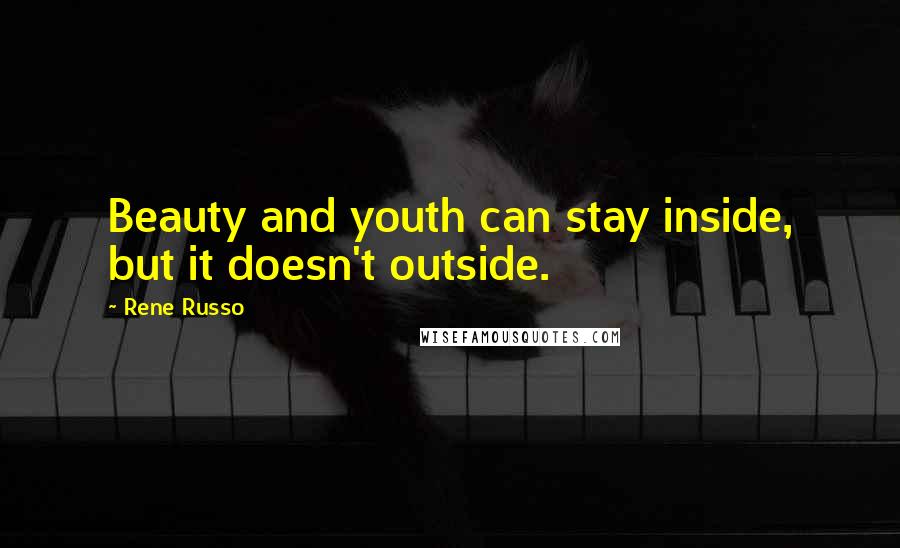 Rene Russo Quotes: Beauty and youth can stay inside, but it doesn't outside.