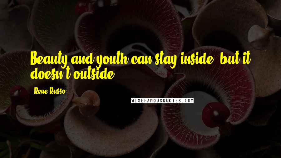 Rene Russo Quotes: Beauty and youth can stay inside, but it doesn't outside.