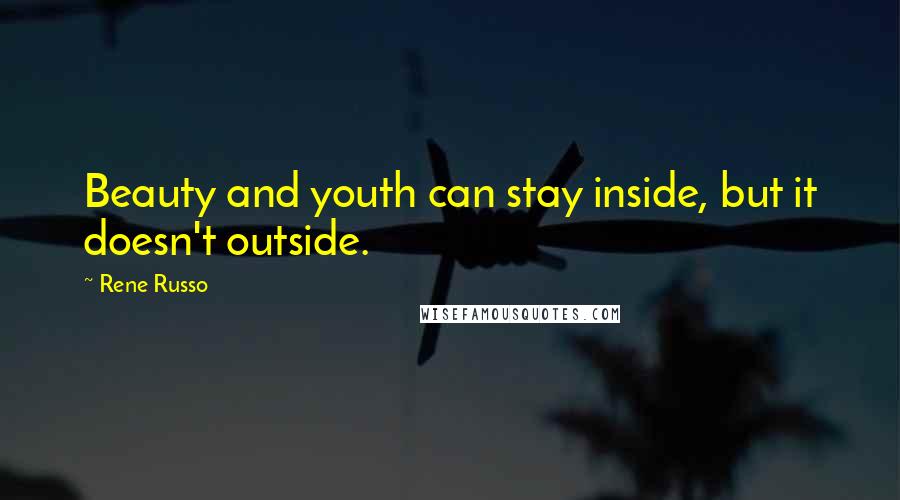 Rene Russo Quotes: Beauty and youth can stay inside, but it doesn't outside.