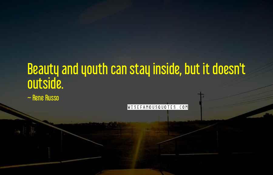 Rene Russo Quotes: Beauty and youth can stay inside, but it doesn't outside.