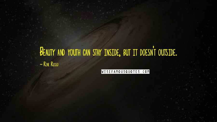 Rene Russo Quotes: Beauty and youth can stay inside, but it doesn't outside.