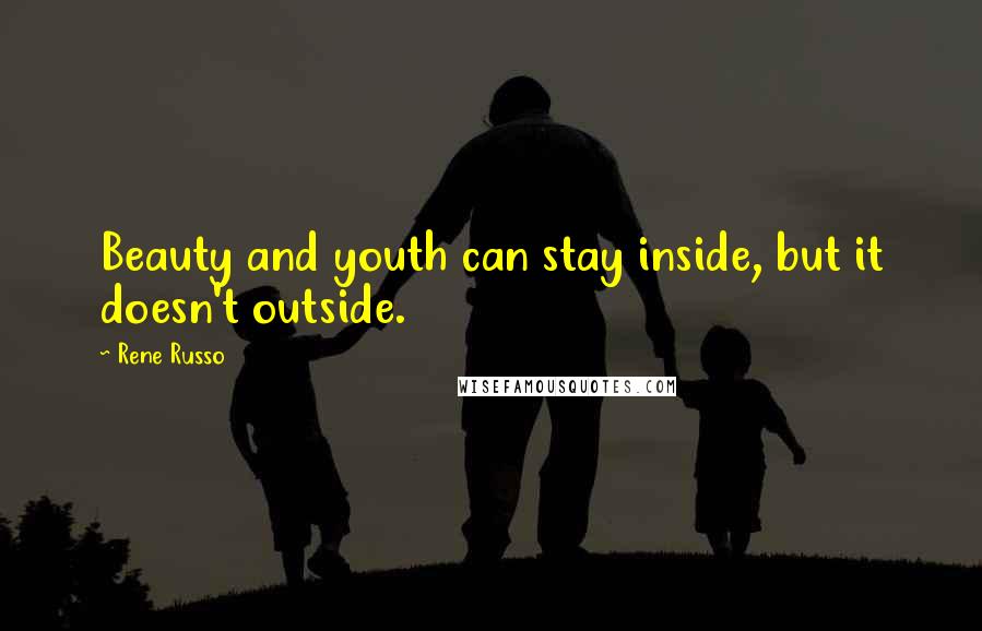 Rene Russo Quotes: Beauty and youth can stay inside, but it doesn't outside.