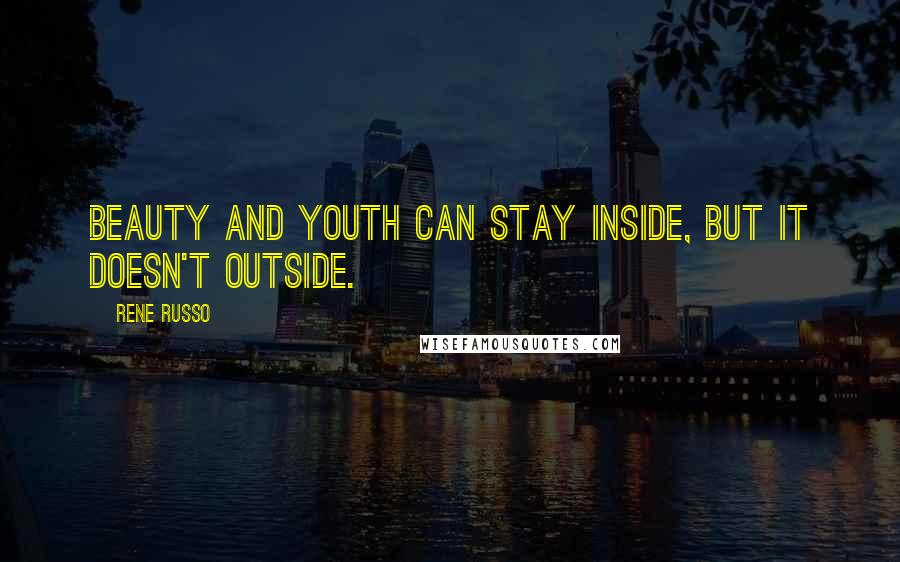 Rene Russo Quotes: Beauty and youth can stay inside, but it doesn't outside.
