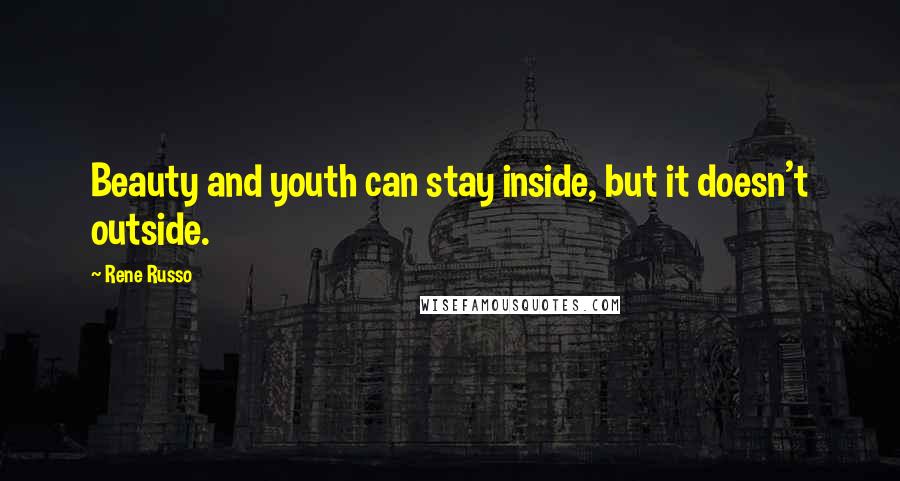 Rene Russo Quotes: Beauty and youth can stay inside, but it doesn't outside.
