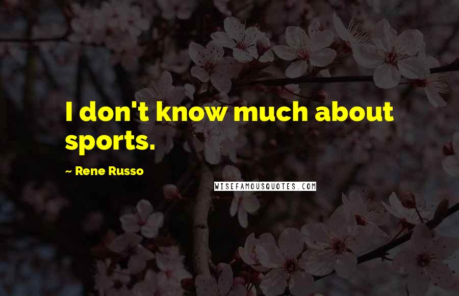 Rene Russo Quotes: I don't know much about sports.