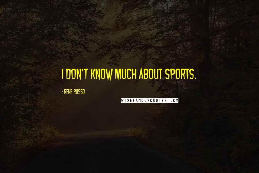 Rene Russo Quotes: I don't know much about sports.