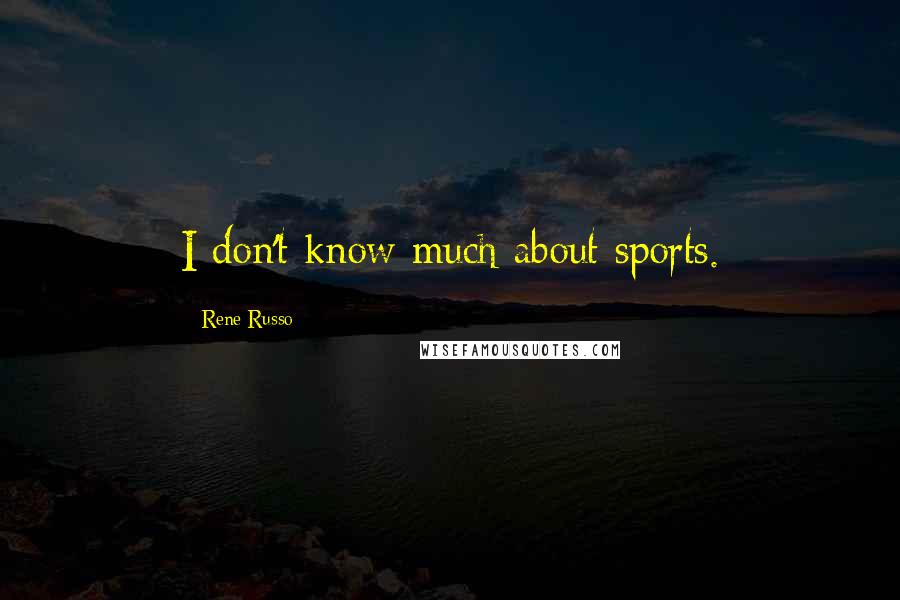 Rene Russo Quotes: I don't know much about sports.