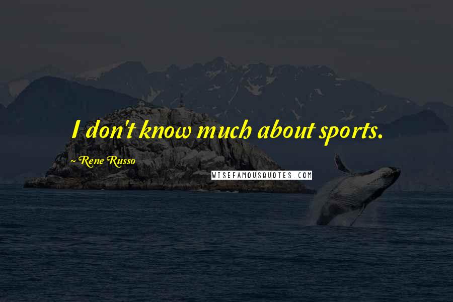 Rene Russo Quotes: I don't know much about sports.