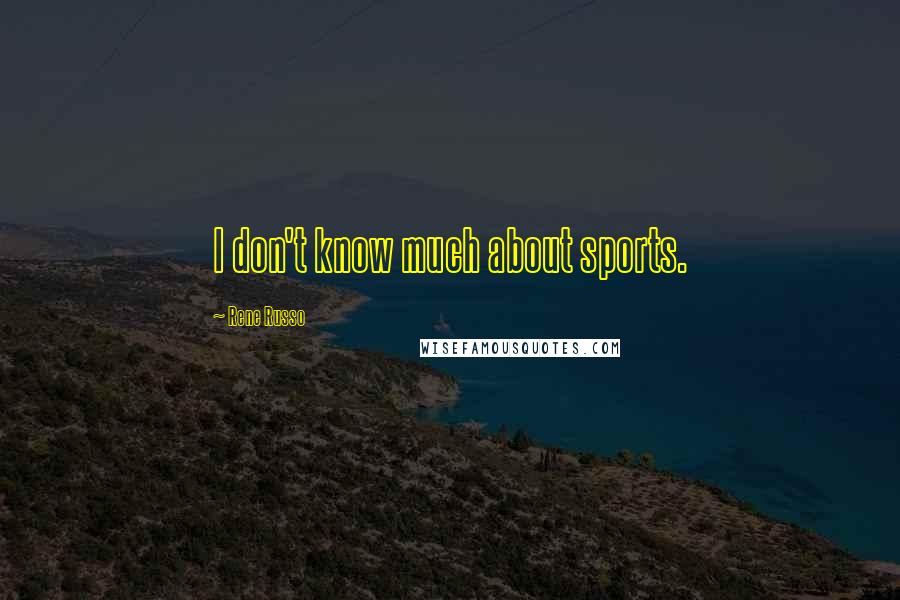 Rene Russo Quotes: I don't know much about sports.