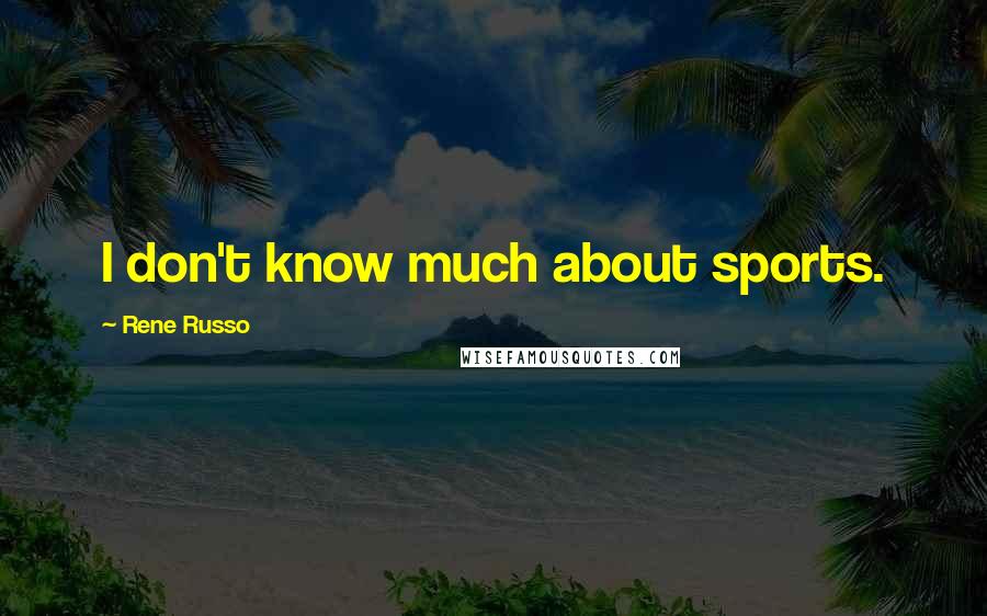 Rene Russo Quotes: I don't know much about sports.