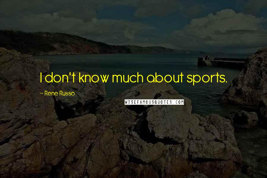 Rene Russo Quotes: I don't know much about sports.