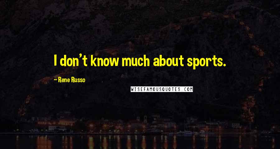 Rene Russo Quotes: I don't know much about sports.