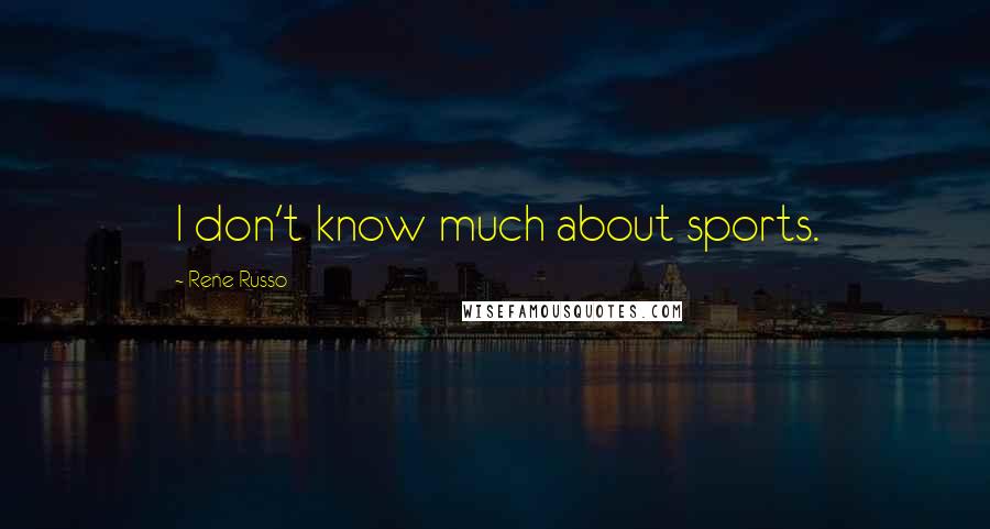 Rene Russo Quotes: I don't know much about sports.