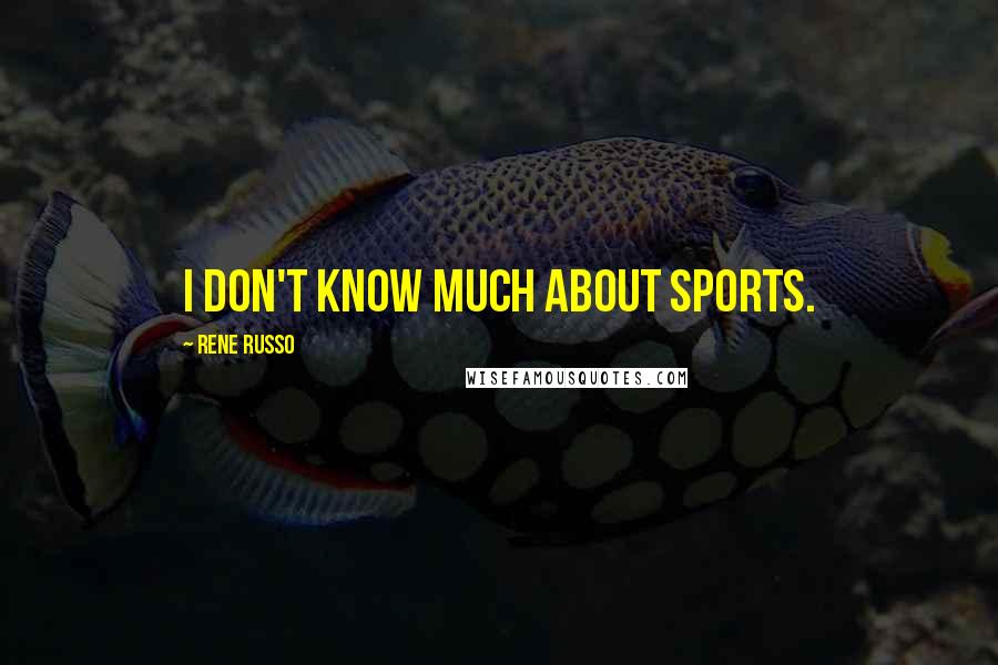 Rene Russo Quotes: I don't know much about sports.