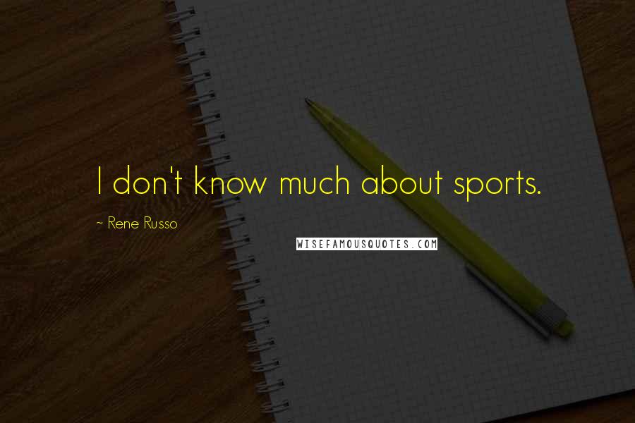Rene Russo Quotes: I don't know much about sports.