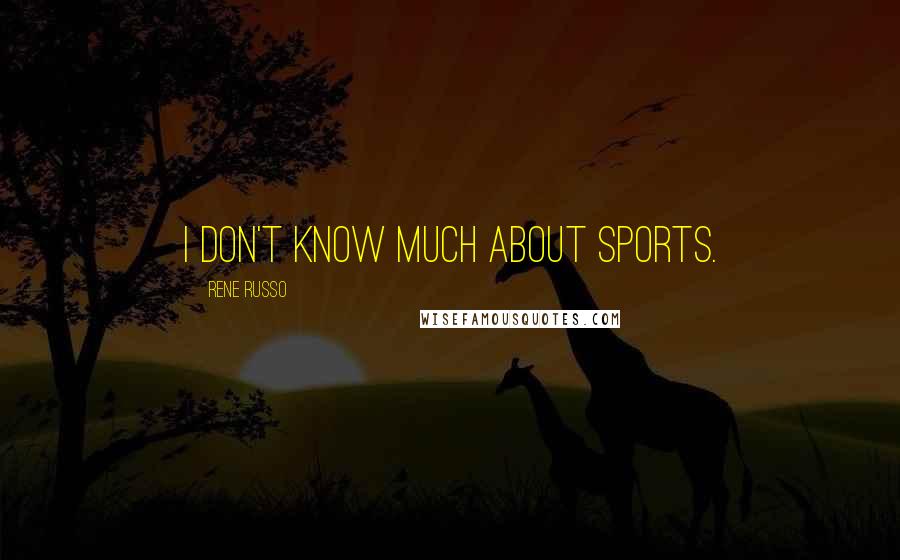 Rene Russo Quotes: I don't know much about sports.