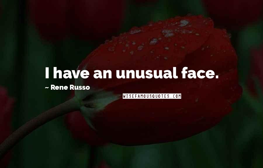 Rene Russo Quotes: I have an unusual face.