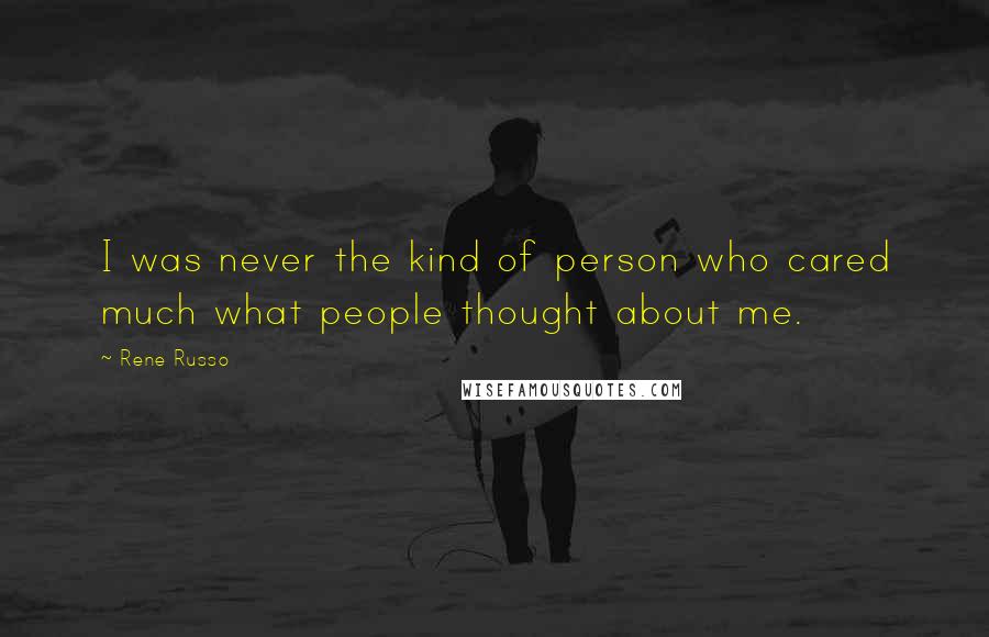 Rene Russo Quotes: I was never the kind of person who cared much what people thought about me.