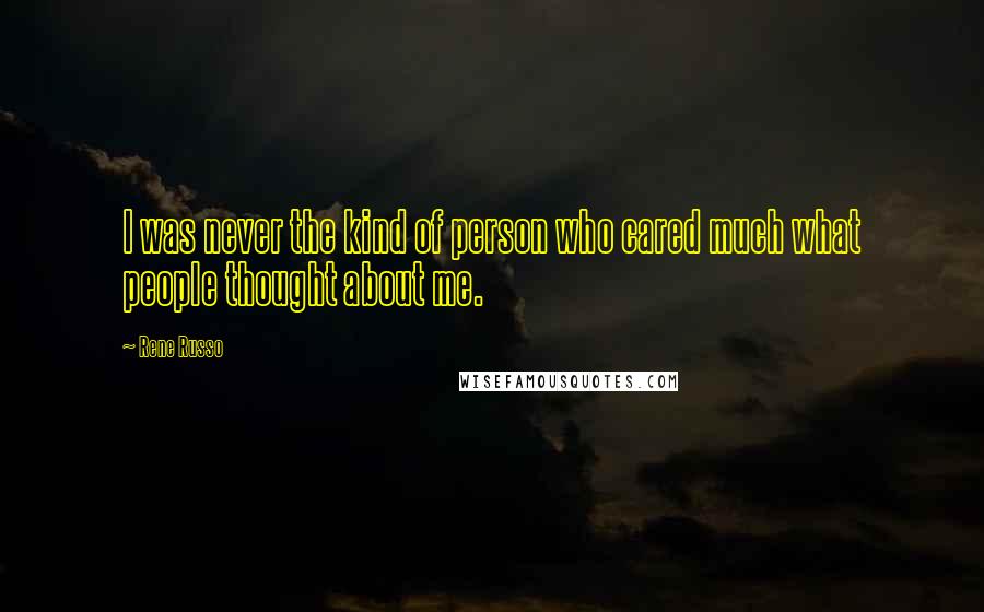 Rene Russo Quotes: I was never the kind of person who cared much what people thought about me.