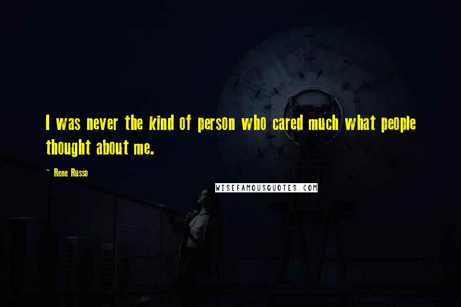 Rene Russo Quotes: I was never the kind of person who cared much what people thought about me.