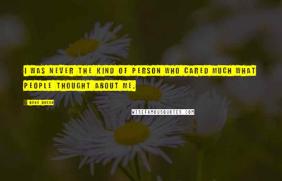 Rene Russo Quotes: I was never the kind of person who cared much what people thought about me.