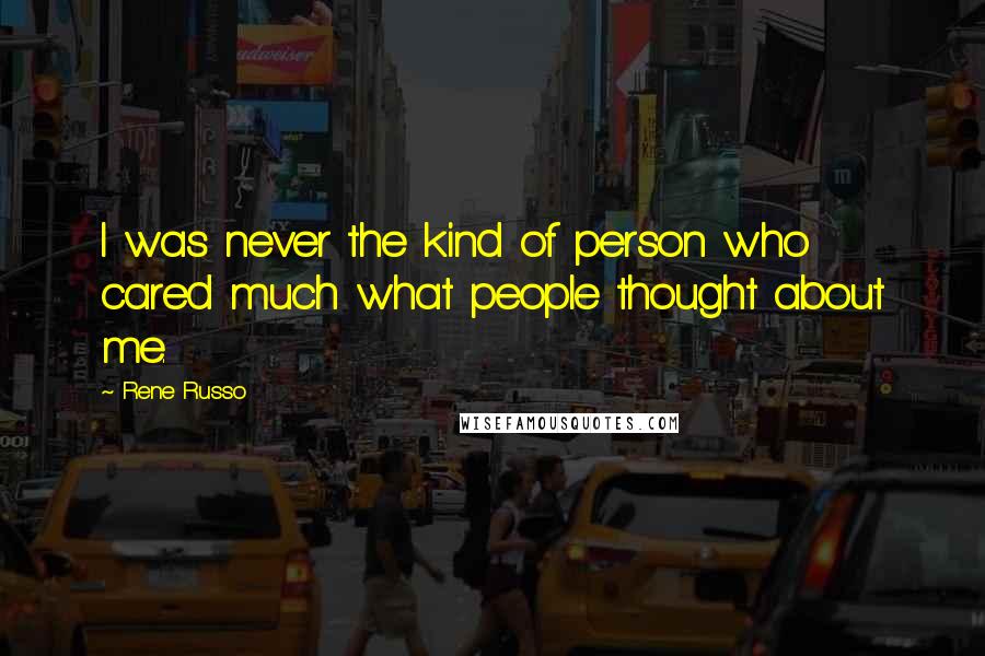 Rene Russo Quotes: I was never the kind of person who cared much what people thought about me.