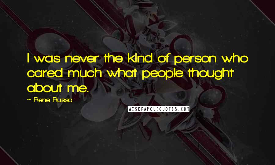 Rene Russo Quotes: I was never the kind of person who cared much what people thought about me.