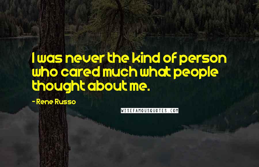 Rene Russo Quotes: I was never the kind of person who cared much what people thought about me.