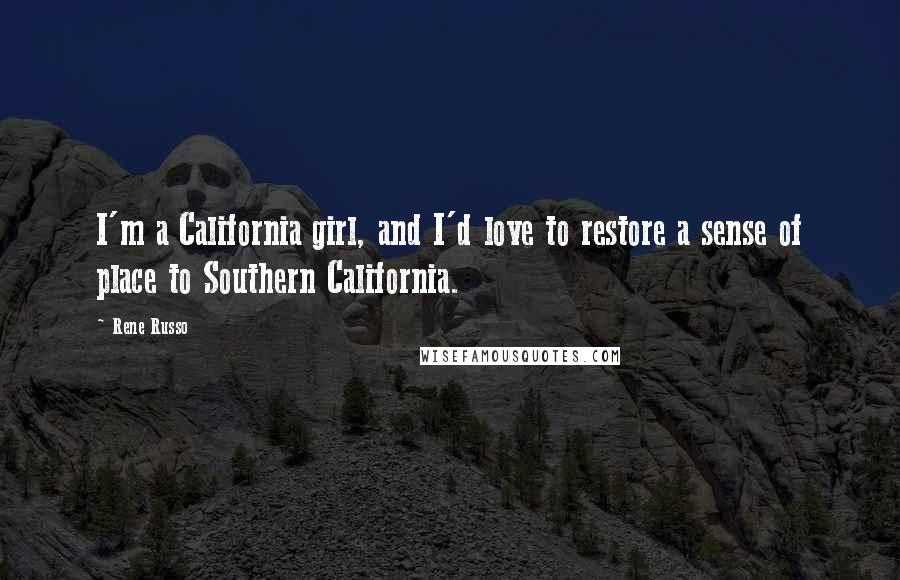 Rene Russo Quotes: I'm a California girl, and I'd love to restore a sense of place to Southern California.