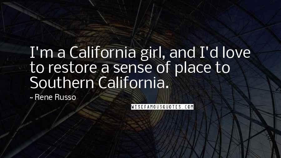 Rene Russo Quotes: I'm a California girl, and I'd love to restore a sense of place to Southern California.
