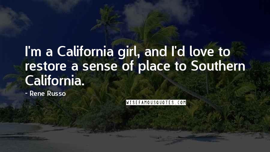 Rene Russo Quotes: I'm a California girl, and I'd love to restore a sense of place to Southern California.