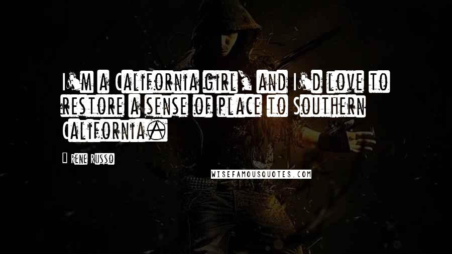 Rene Russo Quotes: I'm a California girl, and I'd love to restore a sense of place to Southern California.