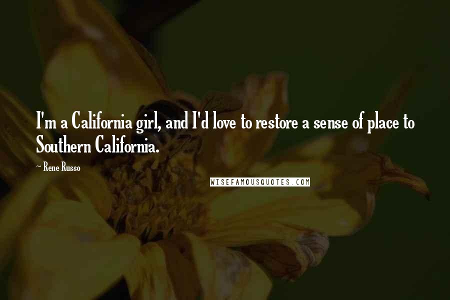 Rene Russo Quotes: I'm a California girl, and I'd love to restore a sense of place to Southern California.