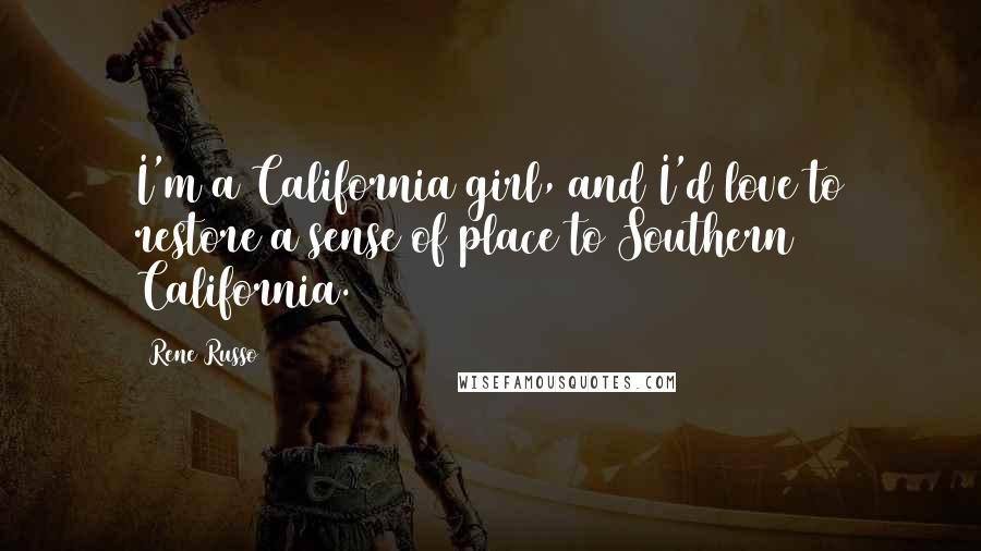 Rene Russo Quotes: I'm a California girl, and I'd love to restore a sense of place to Southern California.