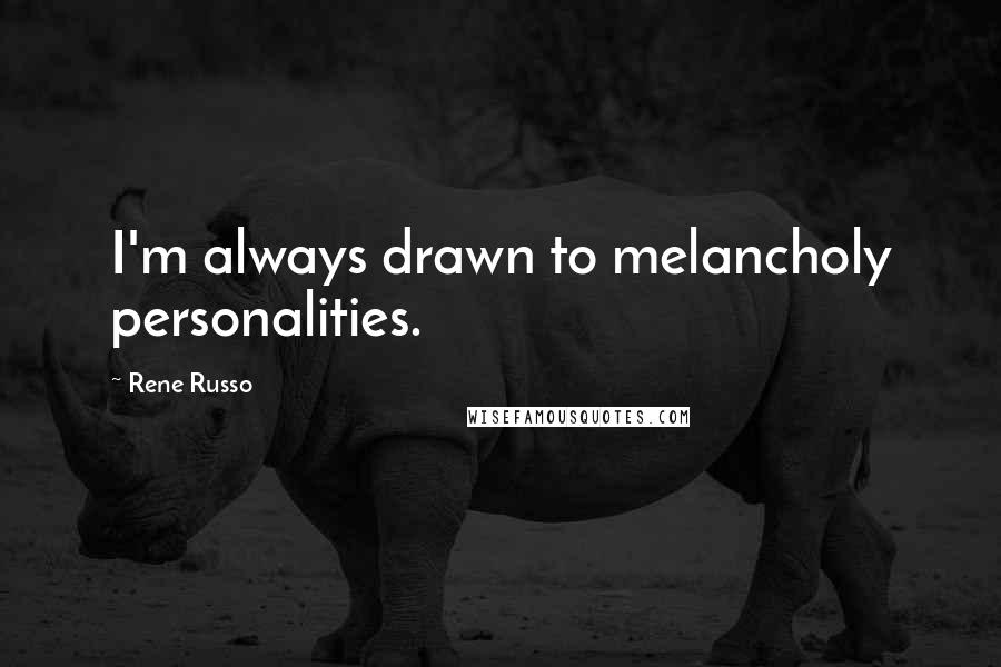 Rene Russo Quotes: I'm always drawn to melancholy personalities.