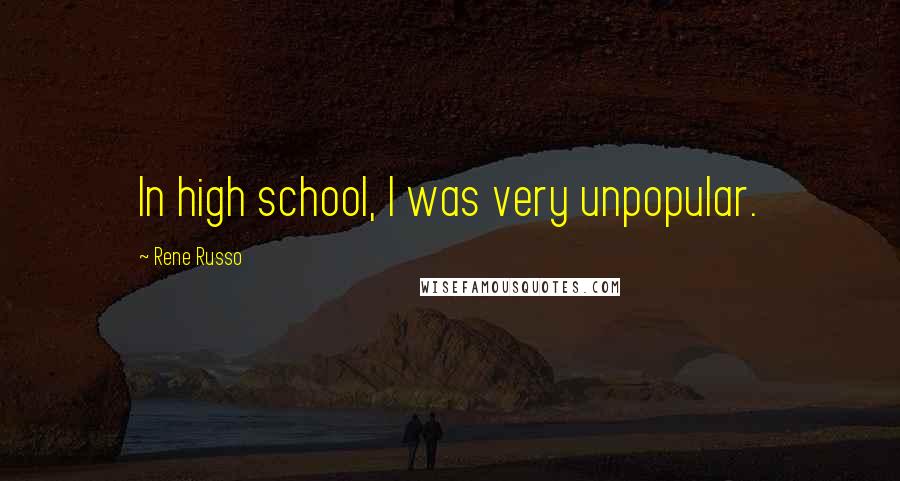 Rene Russo Quotes: In high school, I was very unpopular.