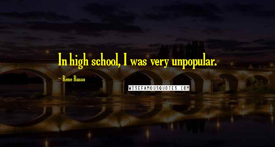 Rene Russo Quotes: In high school, I was very unpopular.