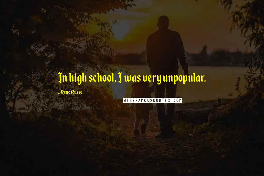 Rene Russo Quotes: In high school, I was very unpopular.