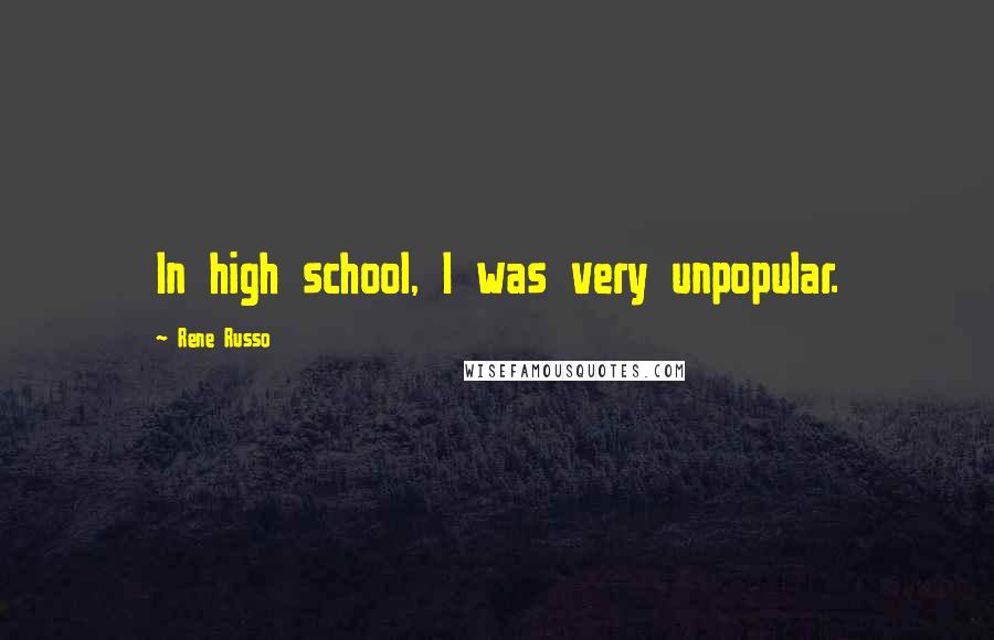 Rene Russo Quotes: In high school, I was very unpopular.