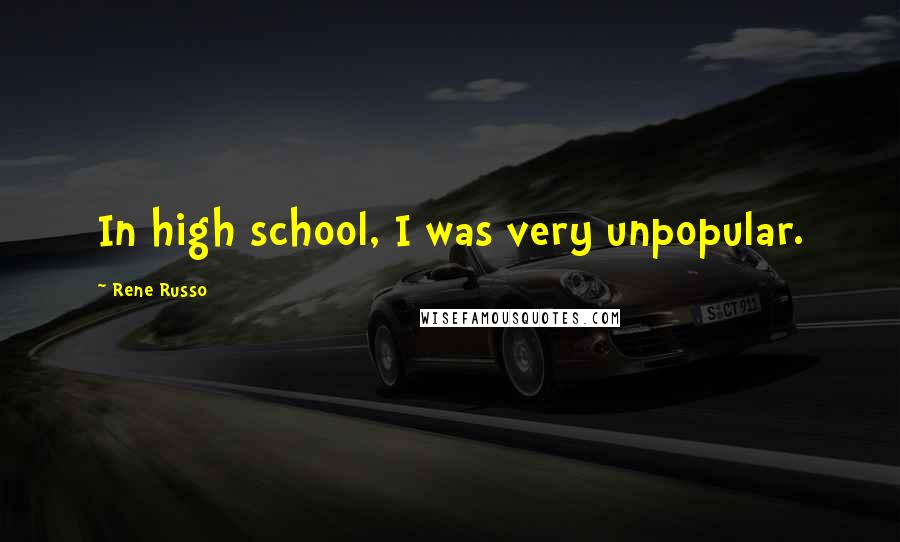 Rene Russo Quotes: In high school, I was very unpopular.