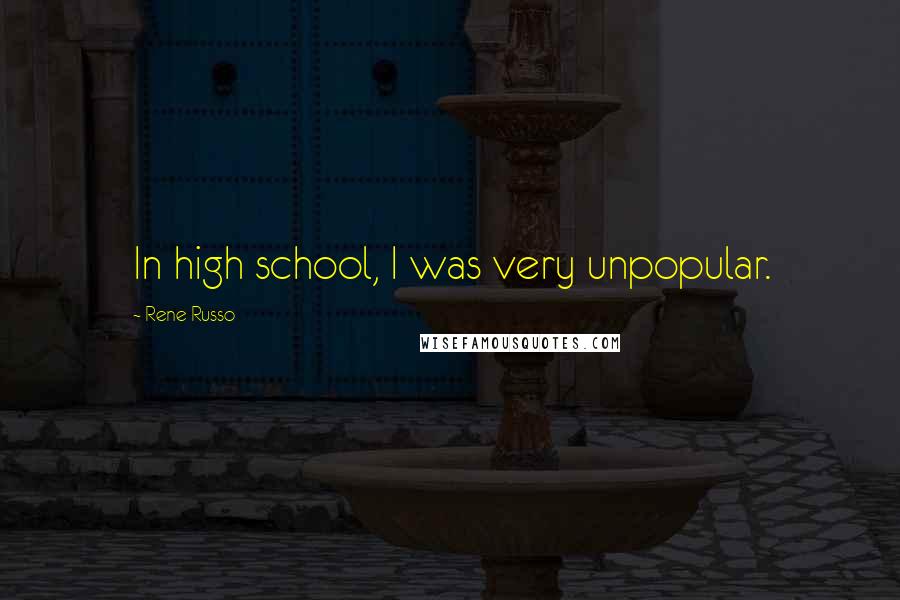 Rene Russo Quotes: In high school, I was very unpopular.