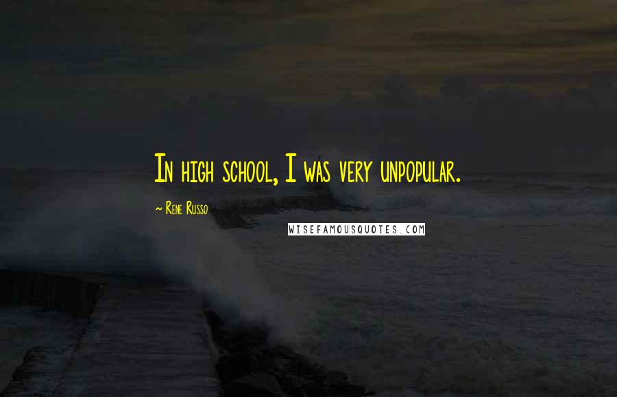 Rene Russo Quotes: In high school, I was very unpopular.