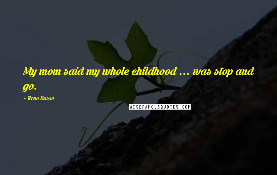 Rene Russo Quotes: My mom said my whole childhood ... was stop and go.