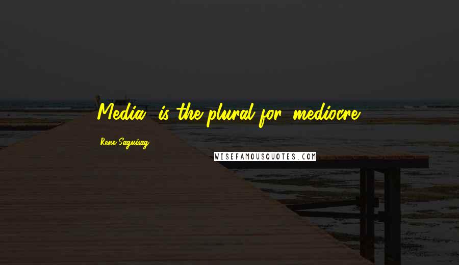 Rene Saguisag Quotes: 'Media' is the plural for 'mediocre'.